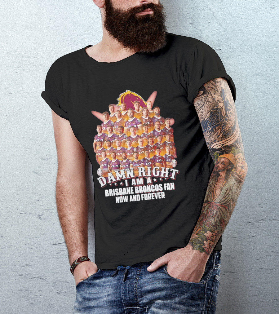 Damn Right I Am A Brisbane Broncos Fan Now And Forever T-Shirt