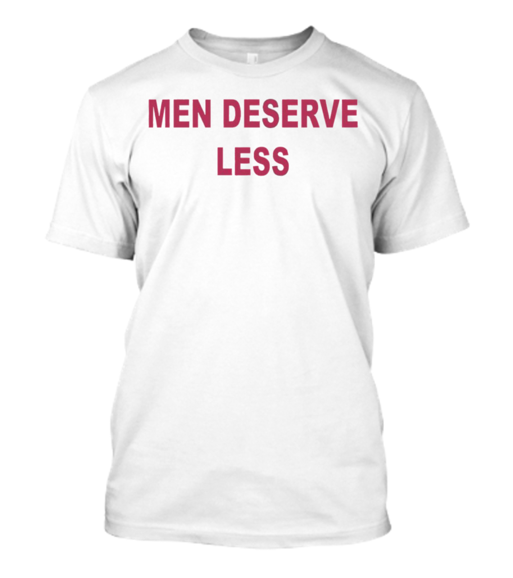 Men Deserve Less Statement Bold Text White Background T-Shirt