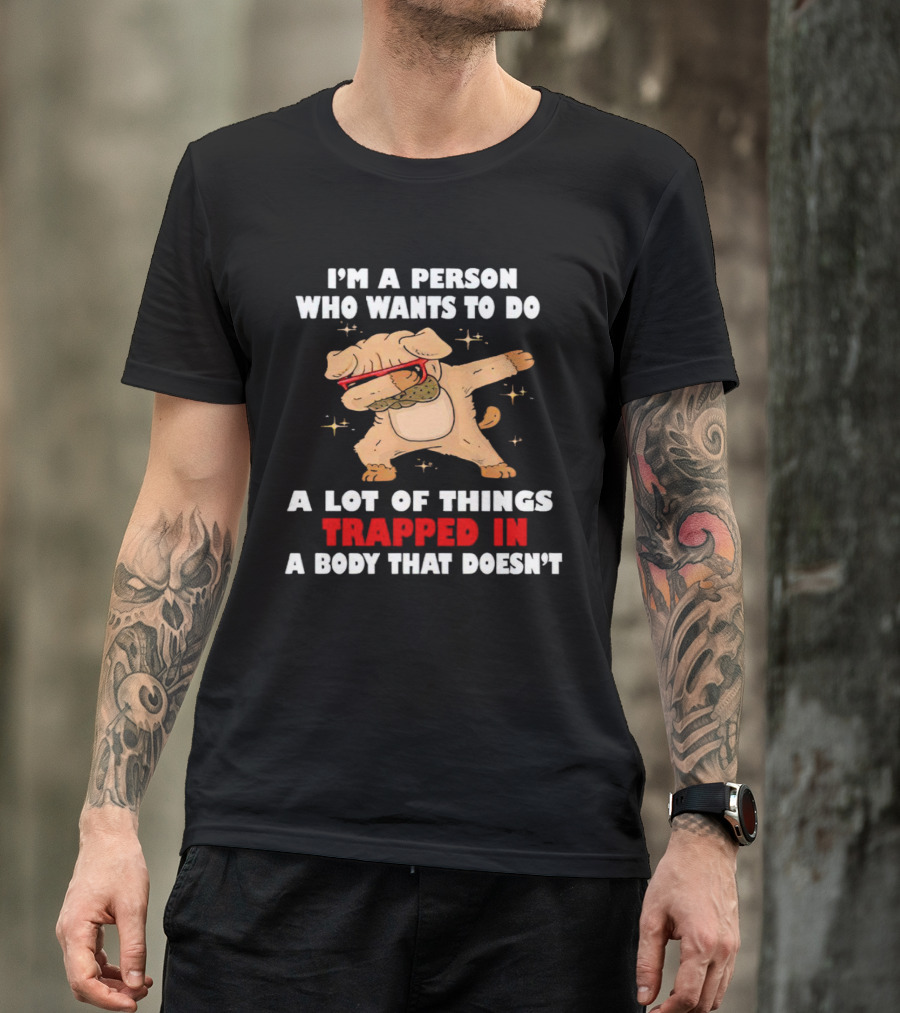I'm A Person Who Wants To Do A Lot Of Things Trapped In A Body That Doesn’t Dog Dabbing T-Shirt