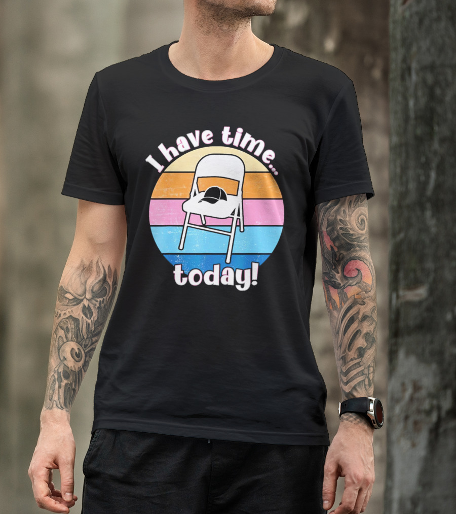 I Have Time Today White Metal Folding Chair T-Shirt