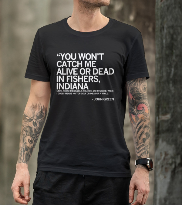 You Won’t Catch Me Alive Or Dead In Fishers Indiana John Green Quote On Policies Top Golf IKEA T-Shirt