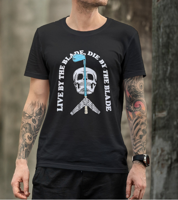 Live By The Blade Die By The Blade Golf Skull Skeleton Crossed Club T-Shirt