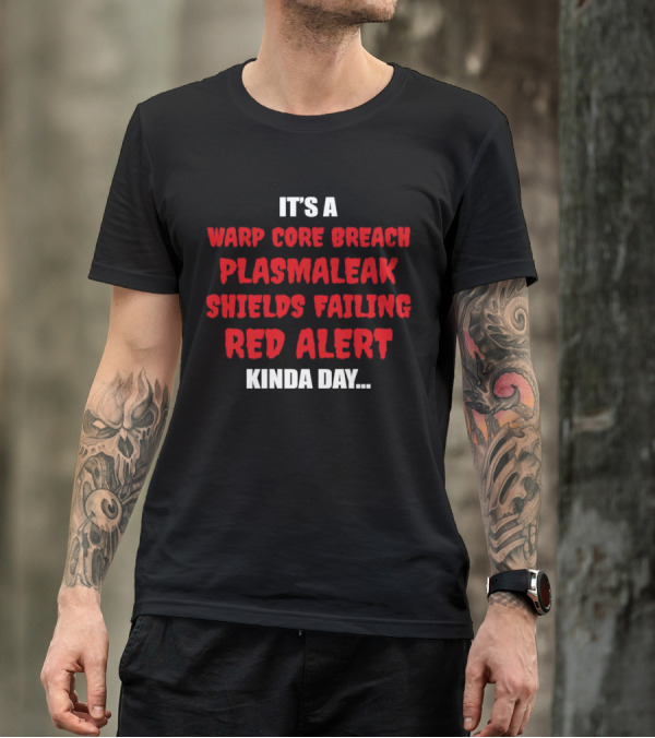 It's A Warp Core Breach Plasma Leak Shields Failing Red Alert Kinda Day T-Shirt