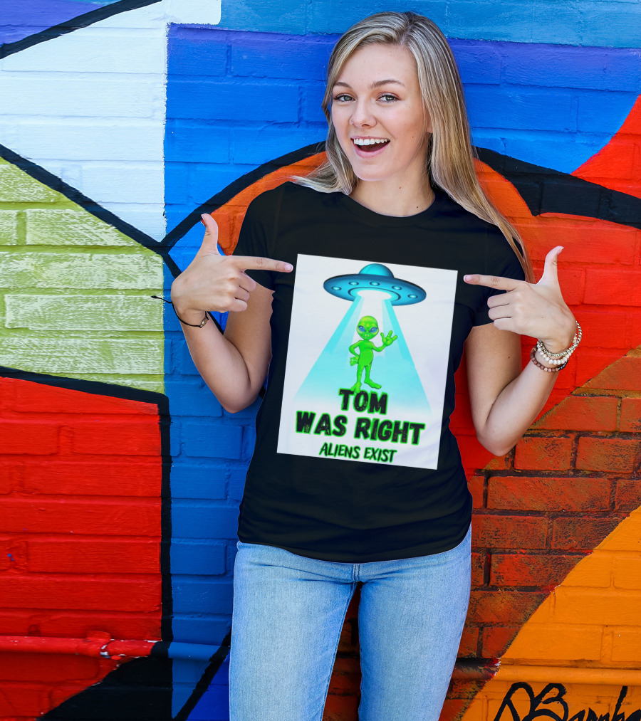 Tom Was Right Aliens Exist UFO T-Shirt