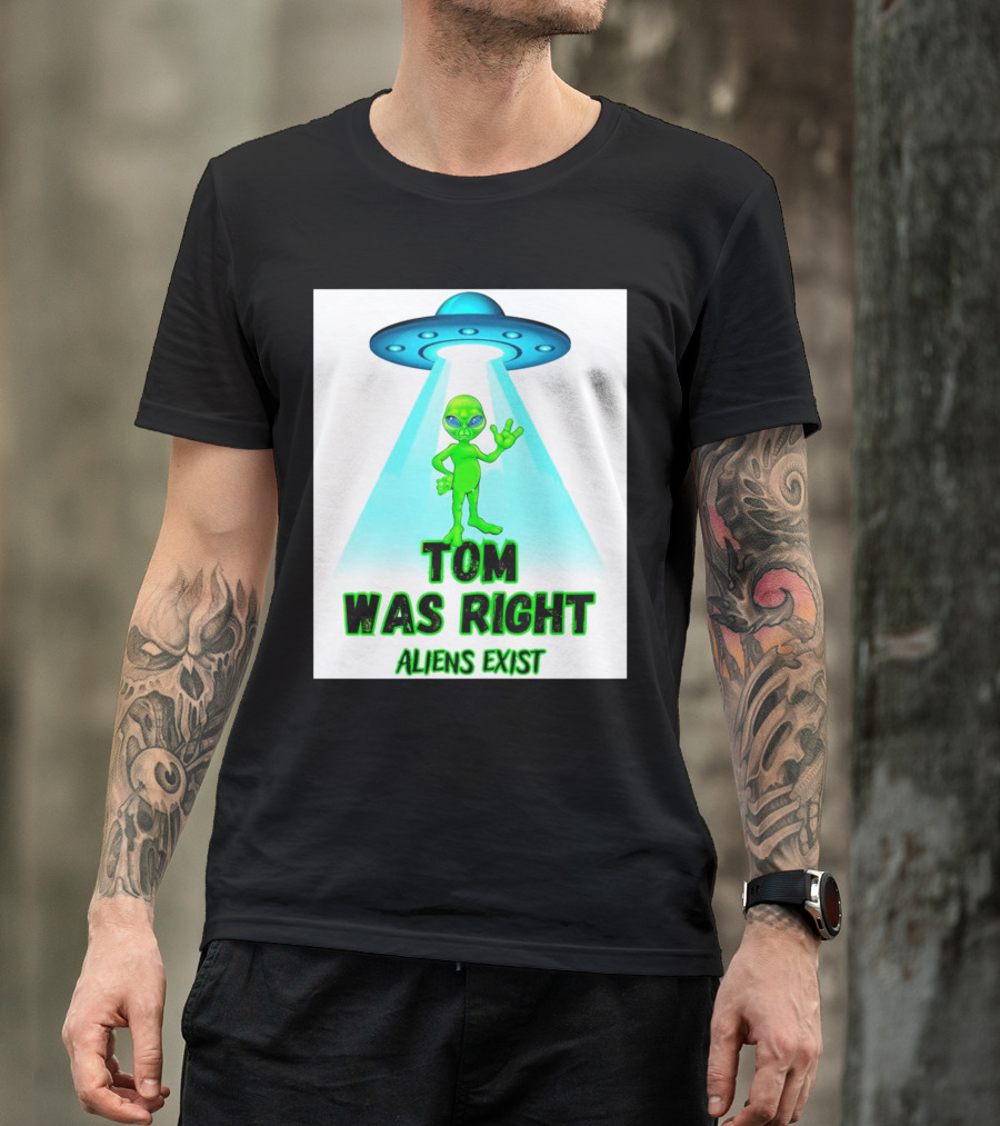 Tom Was Right Aliens Exist UFO T-Shirt
