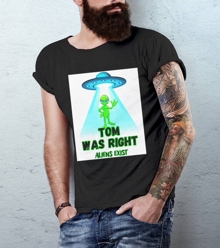 Tom Was Right Aliens Exist UFO T-Shirt