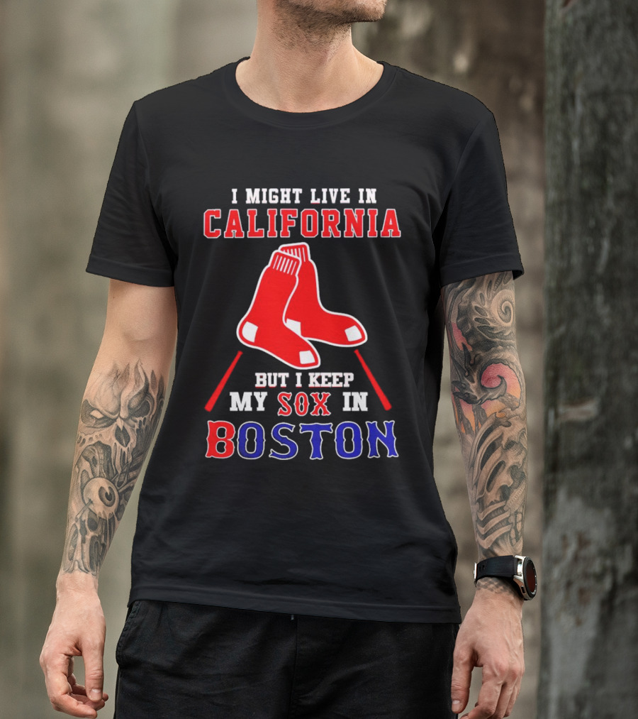 I Might Live In California But I Keep My Sox In Boston Red Sox T-Shirt