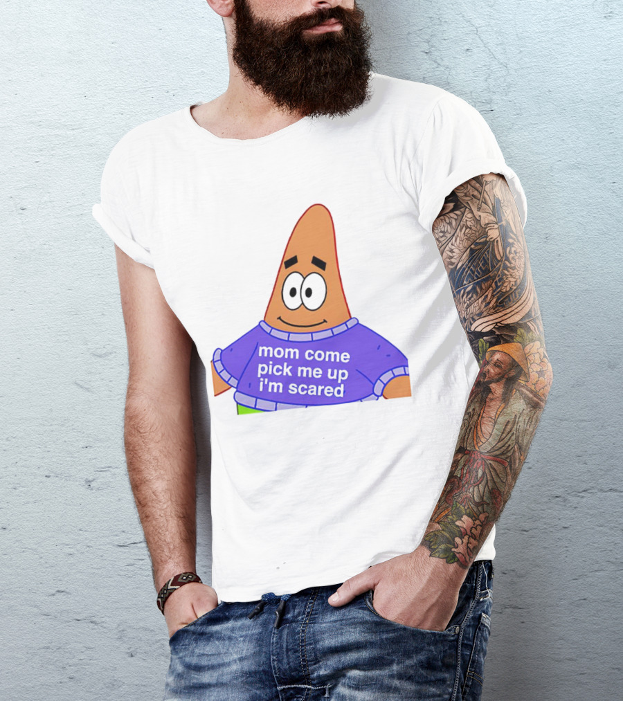 Patrick Star Mom Come Pick Me Up I'm Scared T-Shirt