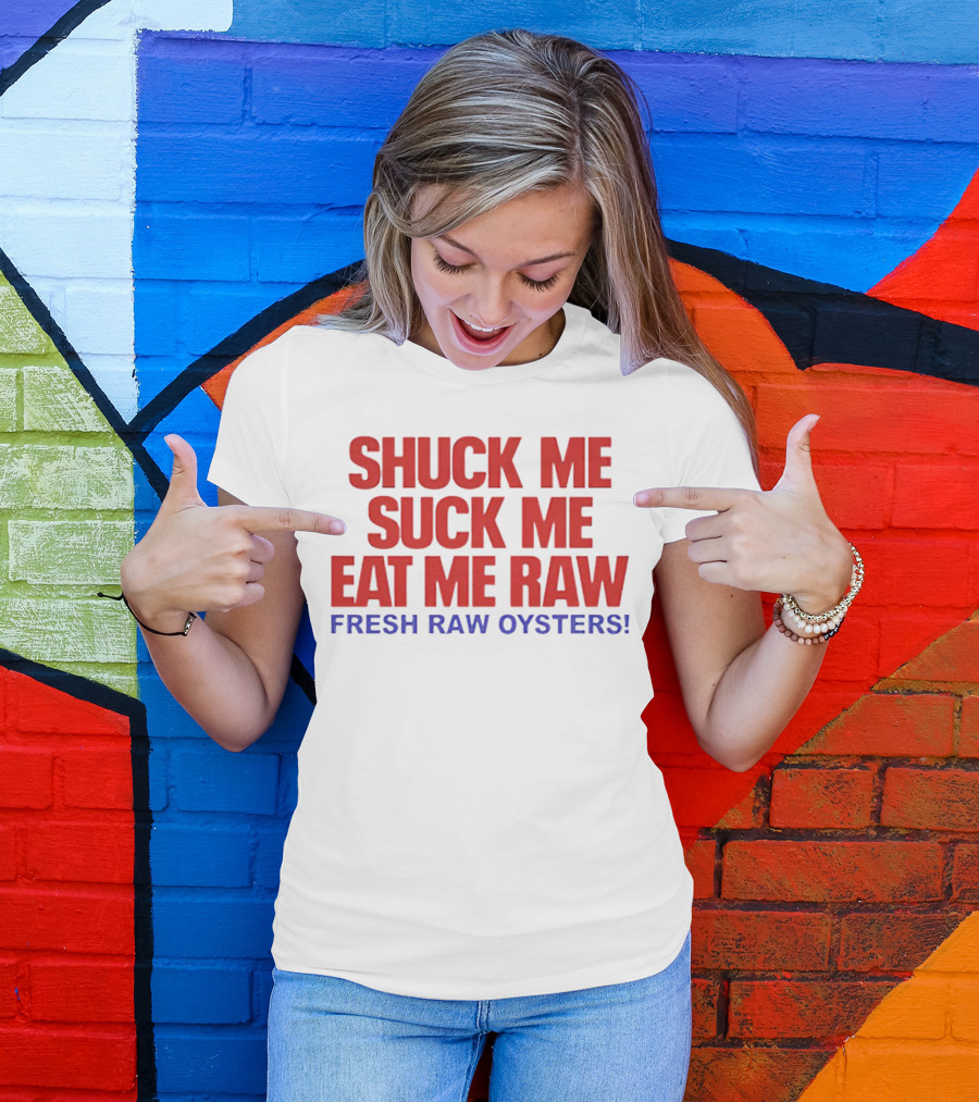 Shuck Me Suck Me Eat Me Raw Fresh Raw Oysters T-Shirt