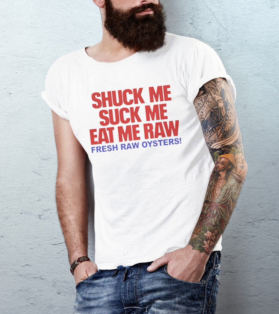 Shuck Me Suck Me Eat Me Raw Fresh Raw Oysters T-Shirt