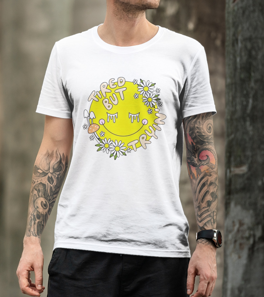 Tired But Tryin’ Smiley Face With Flowers And Mushrooms T-Shirt