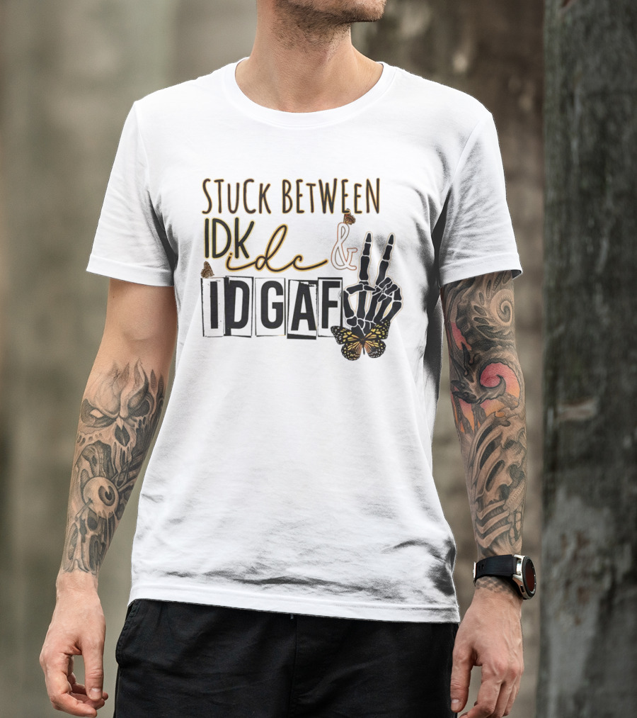 Stuck Between Idk Idc Idgaf With Skeleton Hand And Butterfly T-Shirt