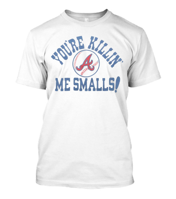 You’re Killin’ Me Smalls Atlanta Braves Baseball T-Shirt