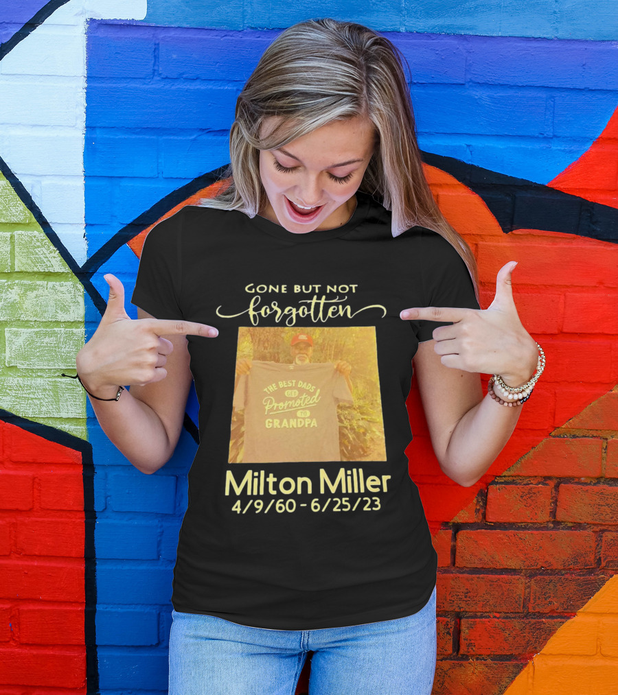 Gone But Not Forgotten Milton Miller The Best Dads Get Promoted To Grandpa 4/9/60 - 6/25/23 T-Shirt