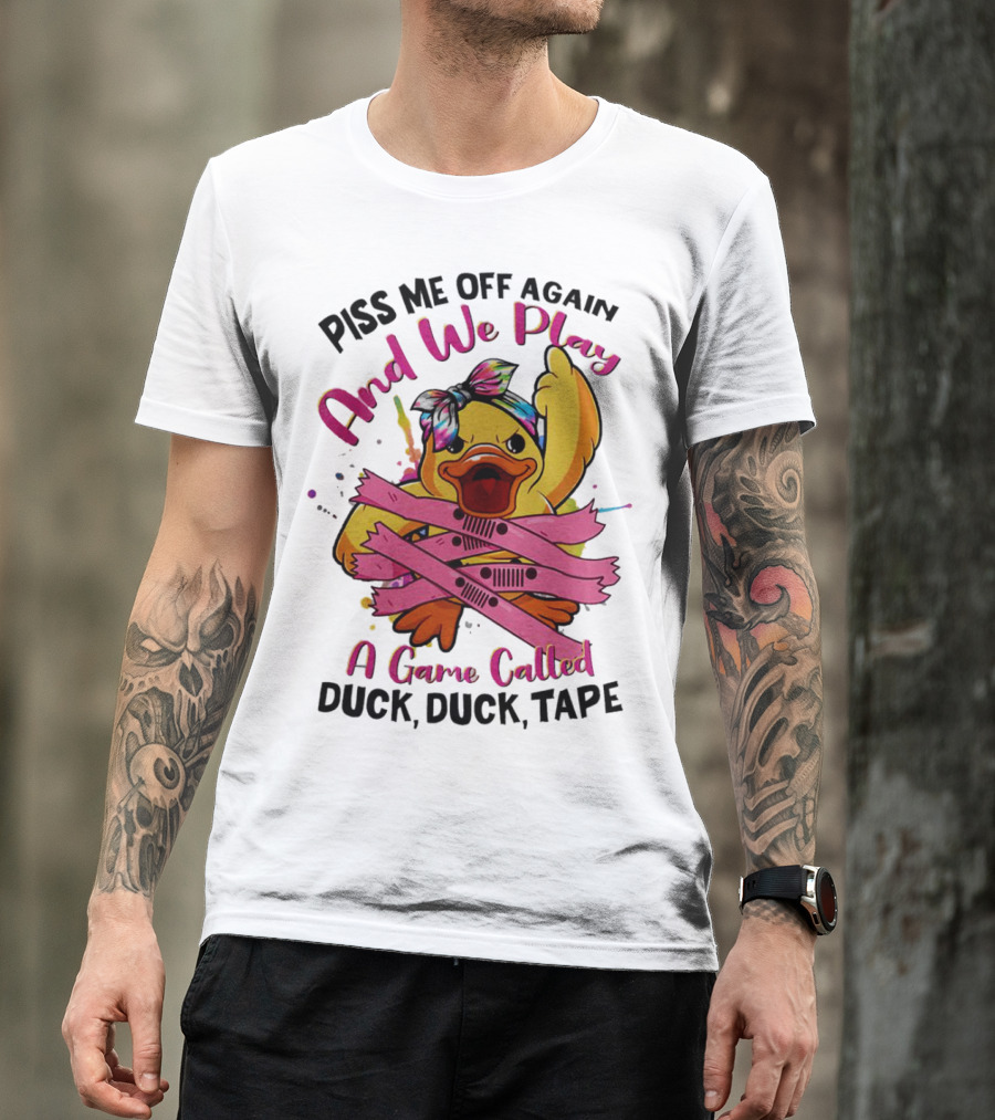 Piss Me Off Again And We Play A Game Called Duck Duck Tape T-Shirt