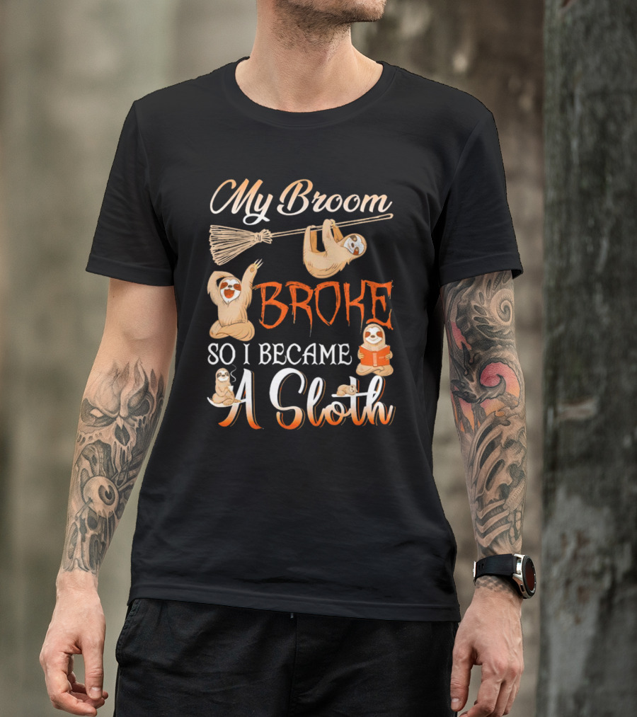 My Broom Broke So I Became A Sloth T-Shirt