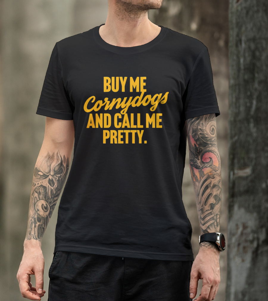 Buy Me Cornydogs And Call Me Pretty T-Shirt