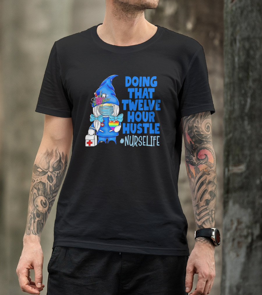 Doing That Twelve Hour Hustle Nurse Life Gnome With Mask And Medical Supplies T-Shirt