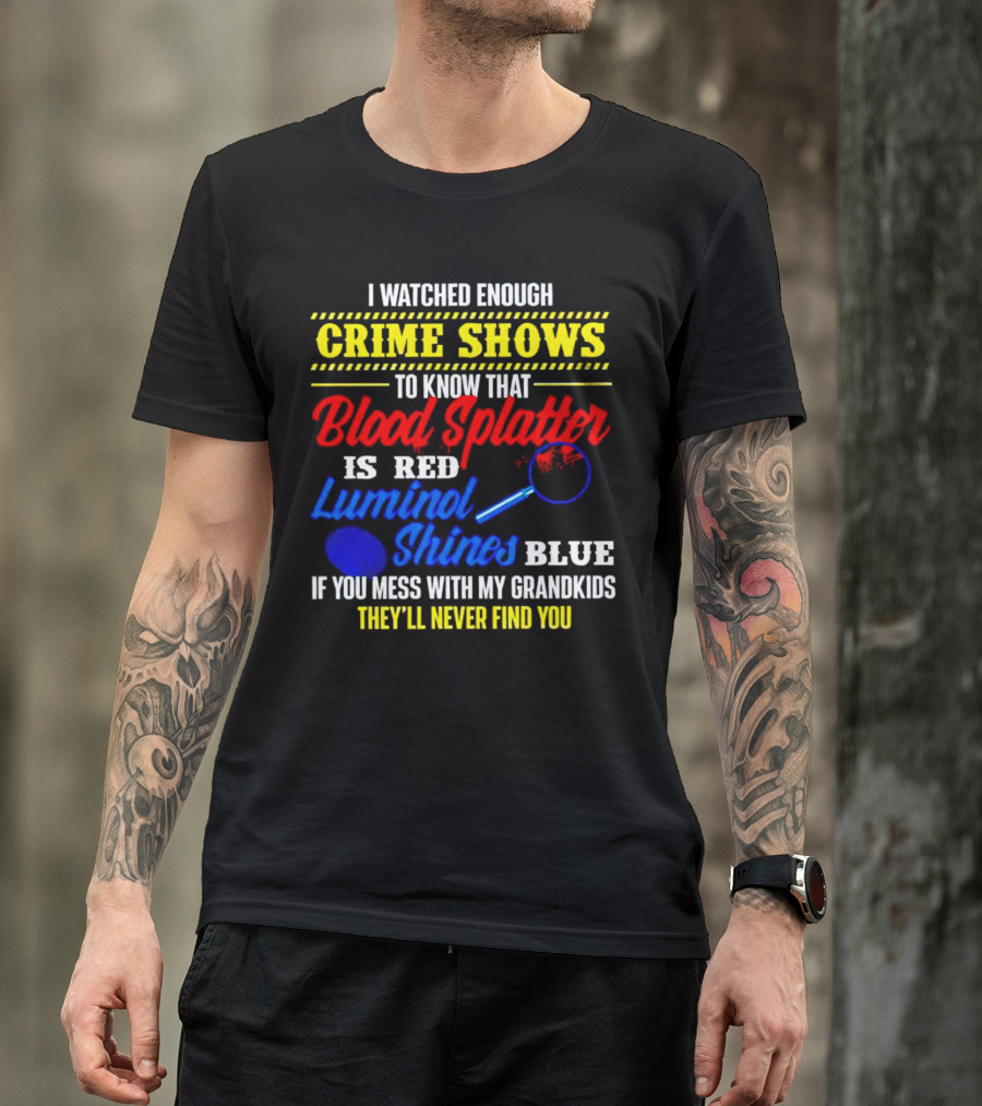 I Watched Enough Crime Shows To Know Blood Splatter Is Red Luminol Shines Blue If You Mess With My Grandkids They'll Never Find You T-Shirt