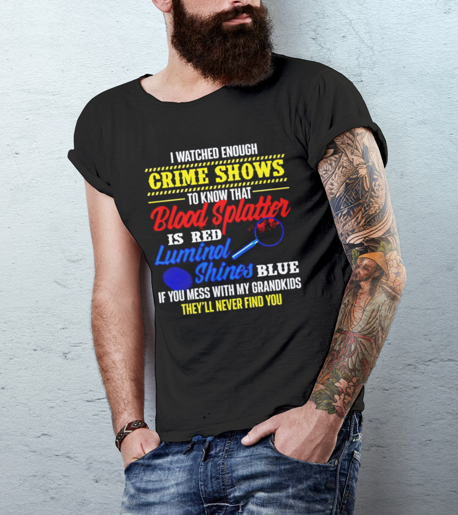 I Watched Enough Crime Shows To Know Blood Splatter Is Red Luminol Shines Blue If You Mess With My Grandkids They'll Never Find You T-Shirt
