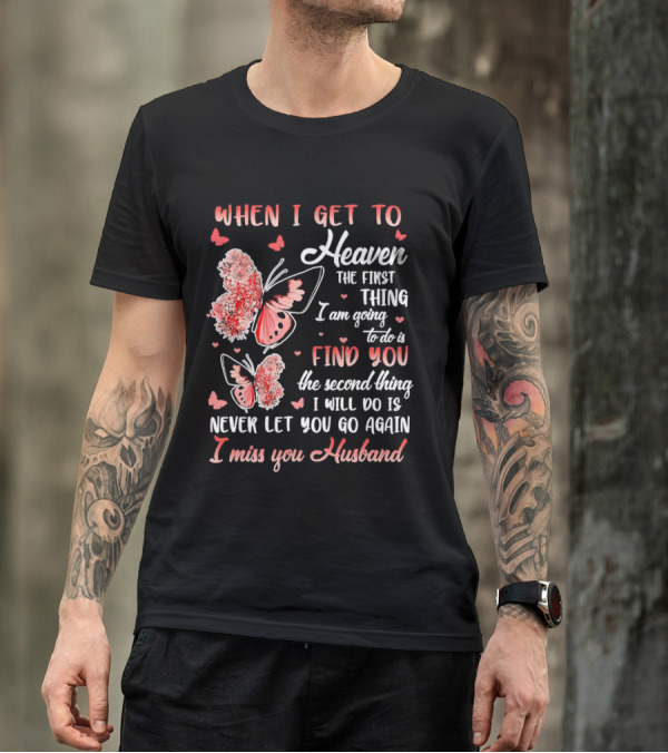 When I Get To Heaven The First Thing I Am Going To Do Is Find You I Miss You Husband Butterfly T-Shirt