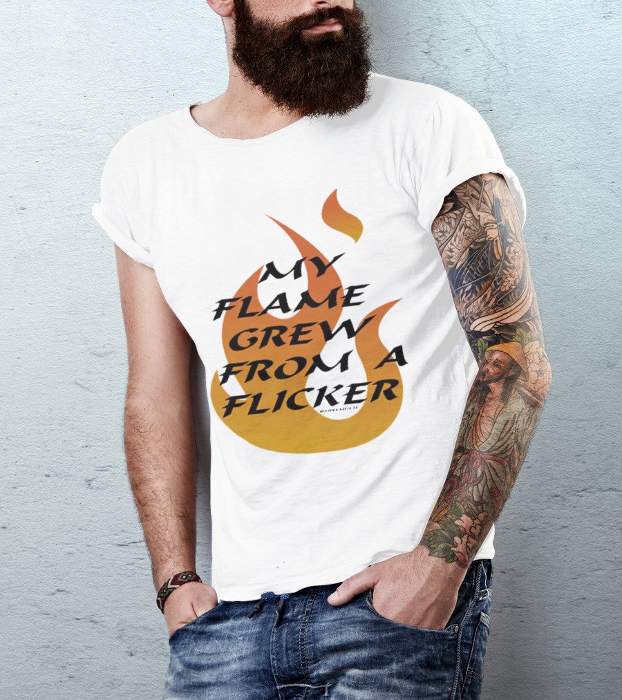 My Flame Grew From A Flicker Fire T-Shirt