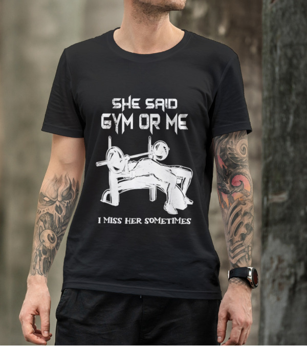 She Said Gym Or Me I Miss Her Sometimes Bench Press Bodybuilding Humor T-Shirt