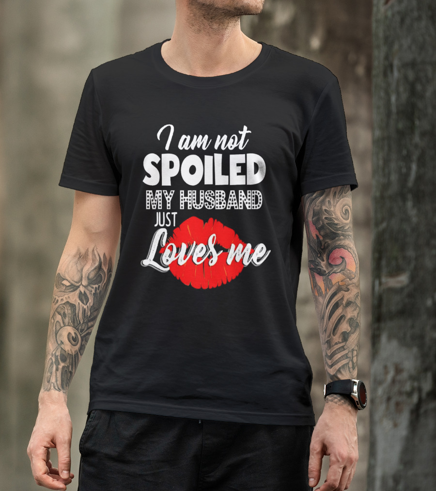 I Am Not Spoiled My Husband Just Loves Me With Red Lips T-Shirt