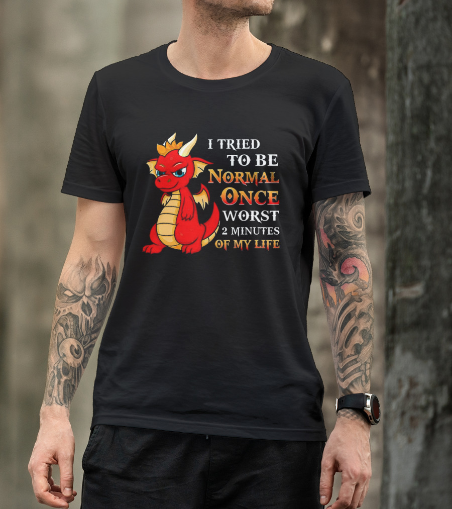 Dragon I Tried To Be Normal Once Worst 2 Minutes Of My Life T-Shirt