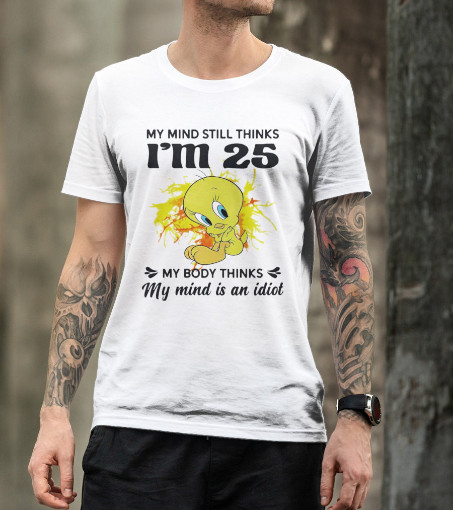 Tweety Bird My Mind Still Thinks I’m 25 My Body Thinks My Mind Is An Idiot T-Shirt