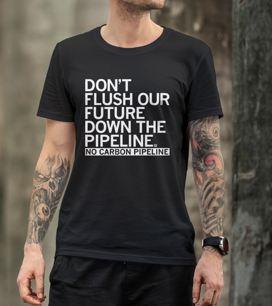 DON’T FLUSH OUR FUTURE DOWN THE PIPELINE NO CARBON PIPELINE T-Shirt