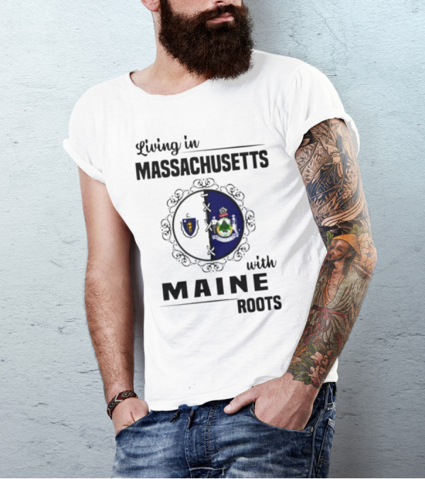Living In Massachusetts With Maine Roots Featuring State Flags Emblem T-Shirt