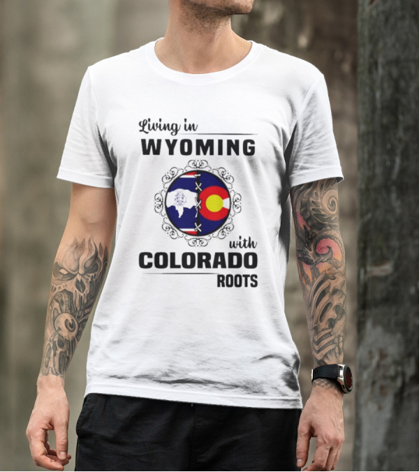 Living In Wyoming With Colorado Roots And State Flag Fusion T-Shirt