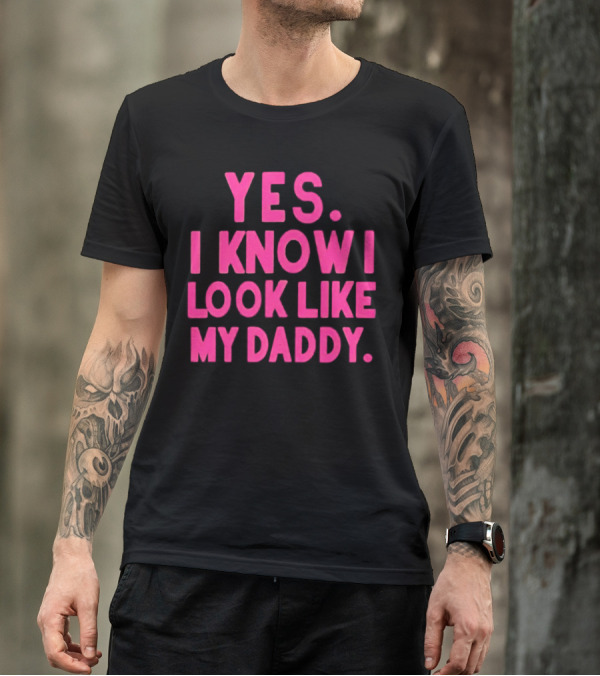 Yes I Know I Look Like My Daddy T-Shirt
