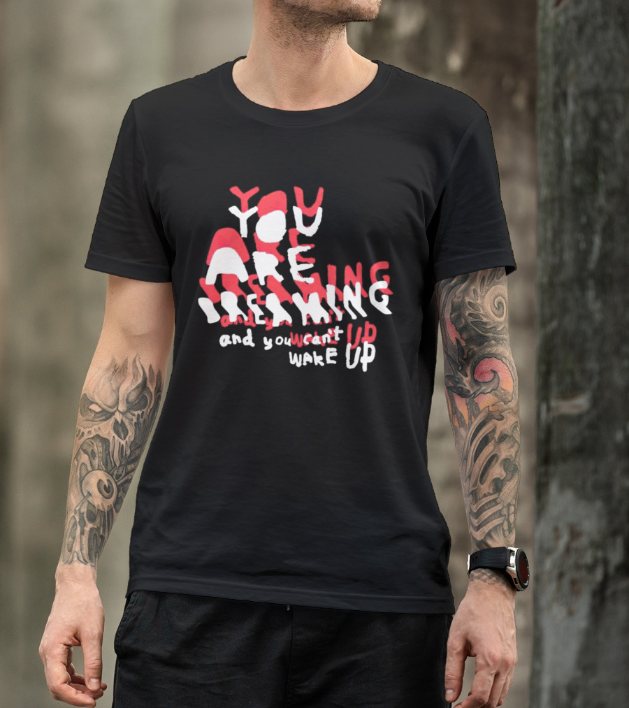 You Are Dreaming And You Can’t Wake Up T-Shirt