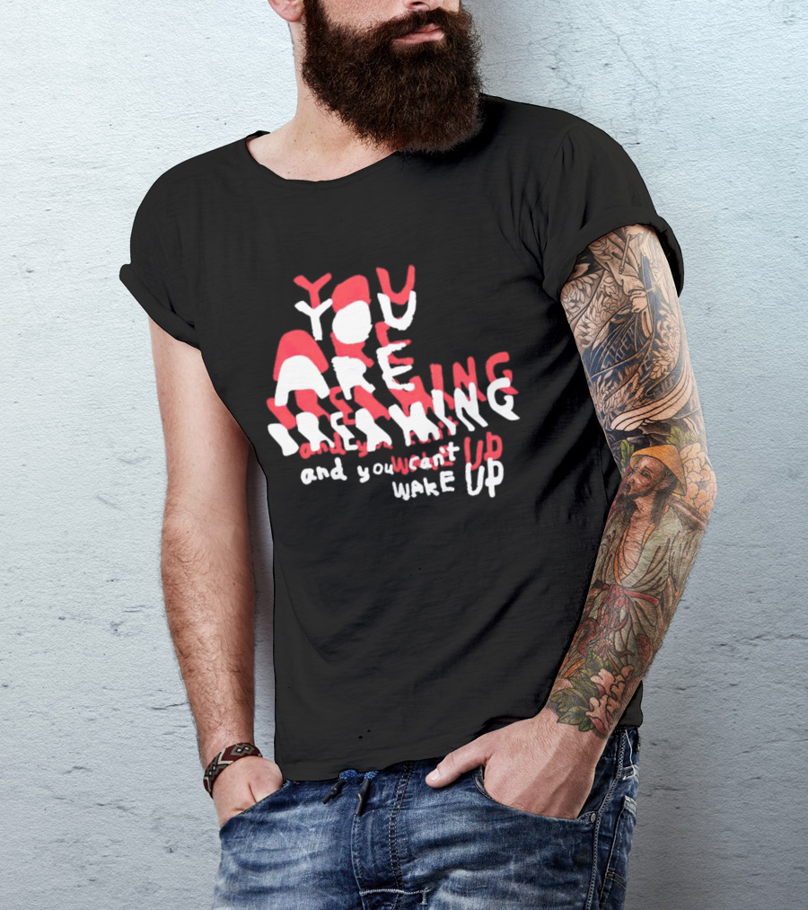 You Are Dreaming And You Can’t Wake Up T-Shirt
