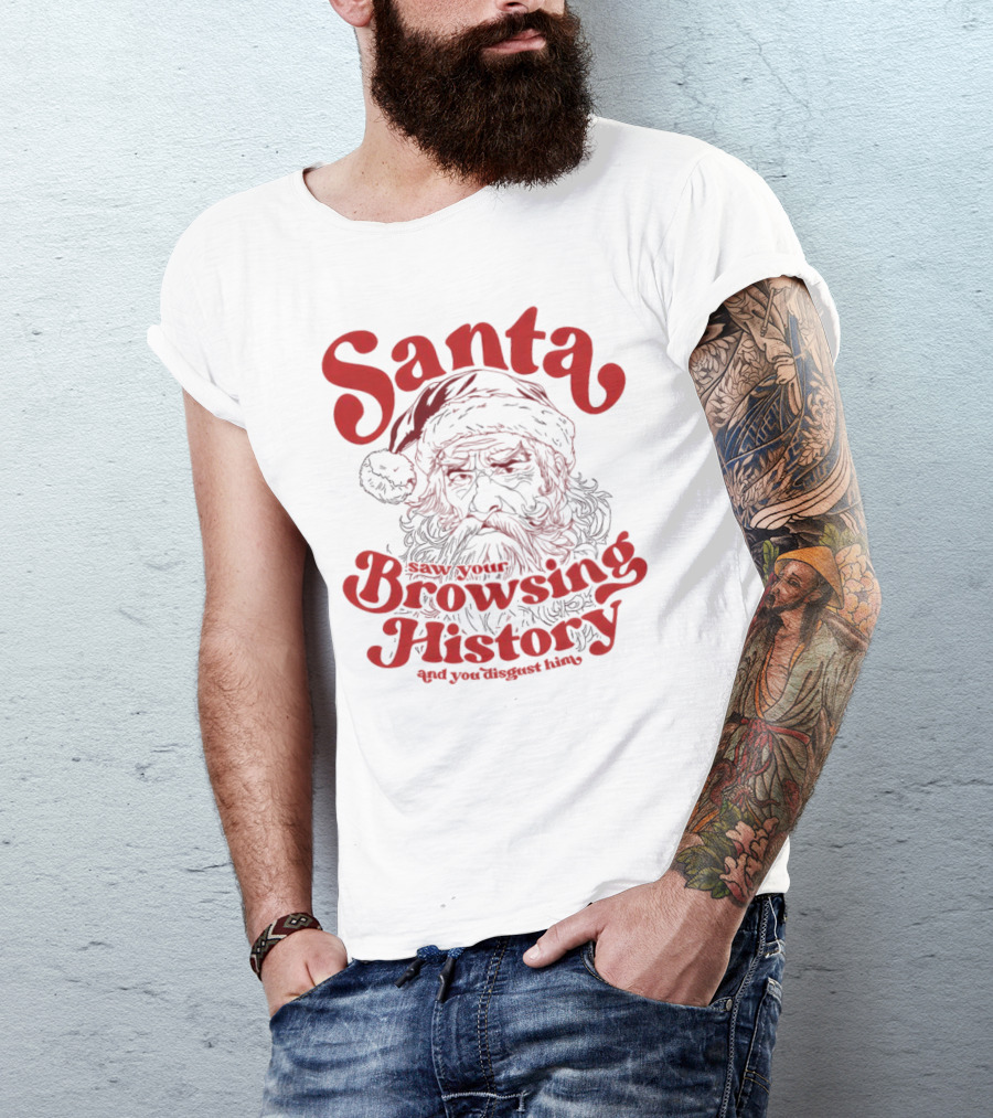 Santa Saw Your Browsing History And You Disgust Him Christmas T-Shirt