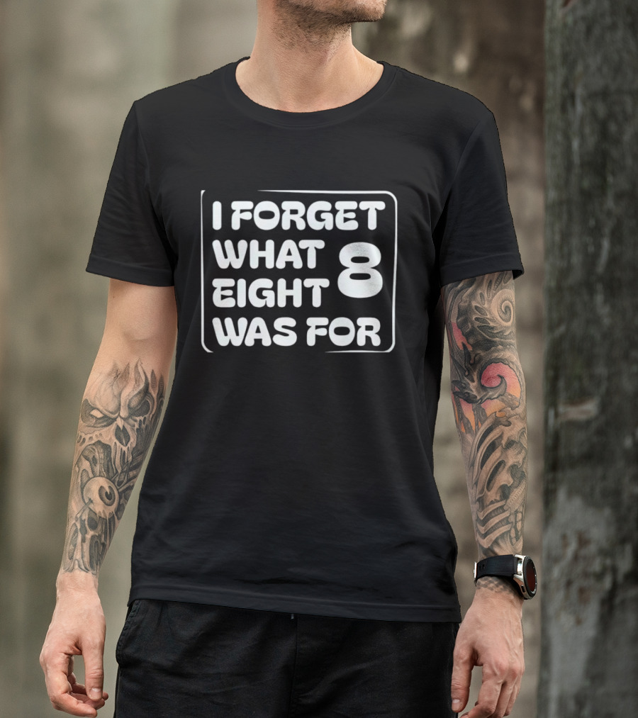Trending I Forget What Eight 8 Was For T-Shirt