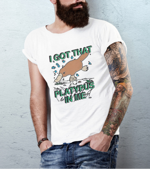 I GOT THAT PLATYPUS IN ME T-Shirt