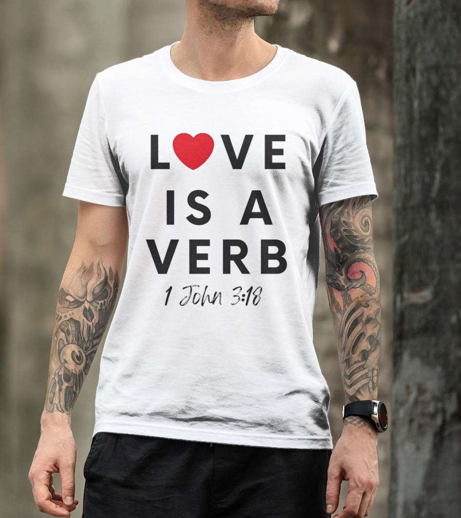 Love Is A Verb 1 John 3:18 Heart T-Shirt