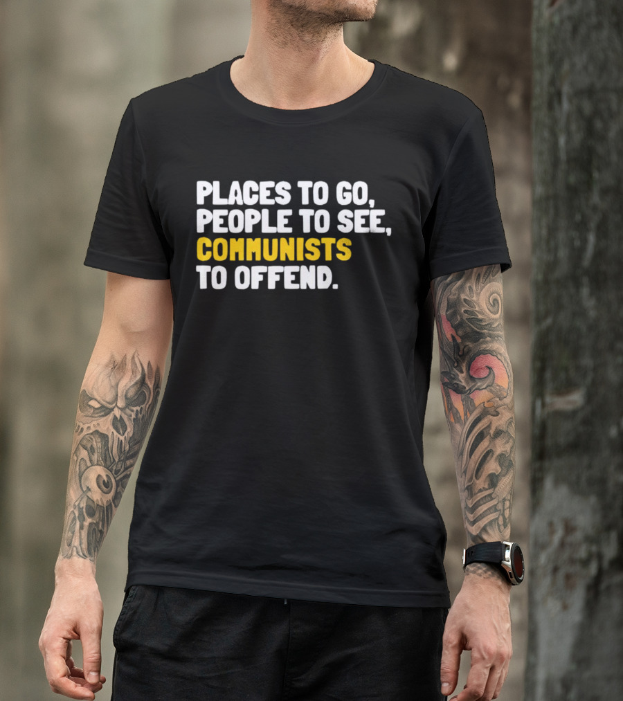 Places To Go People To See Communists To Offend T-Shirt