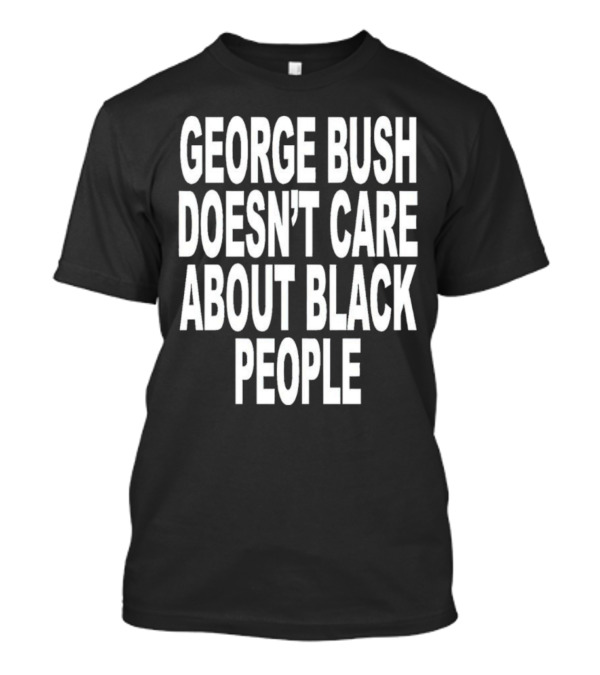 George Bush Doesn’t Care About Black People Revive T-Shirt
