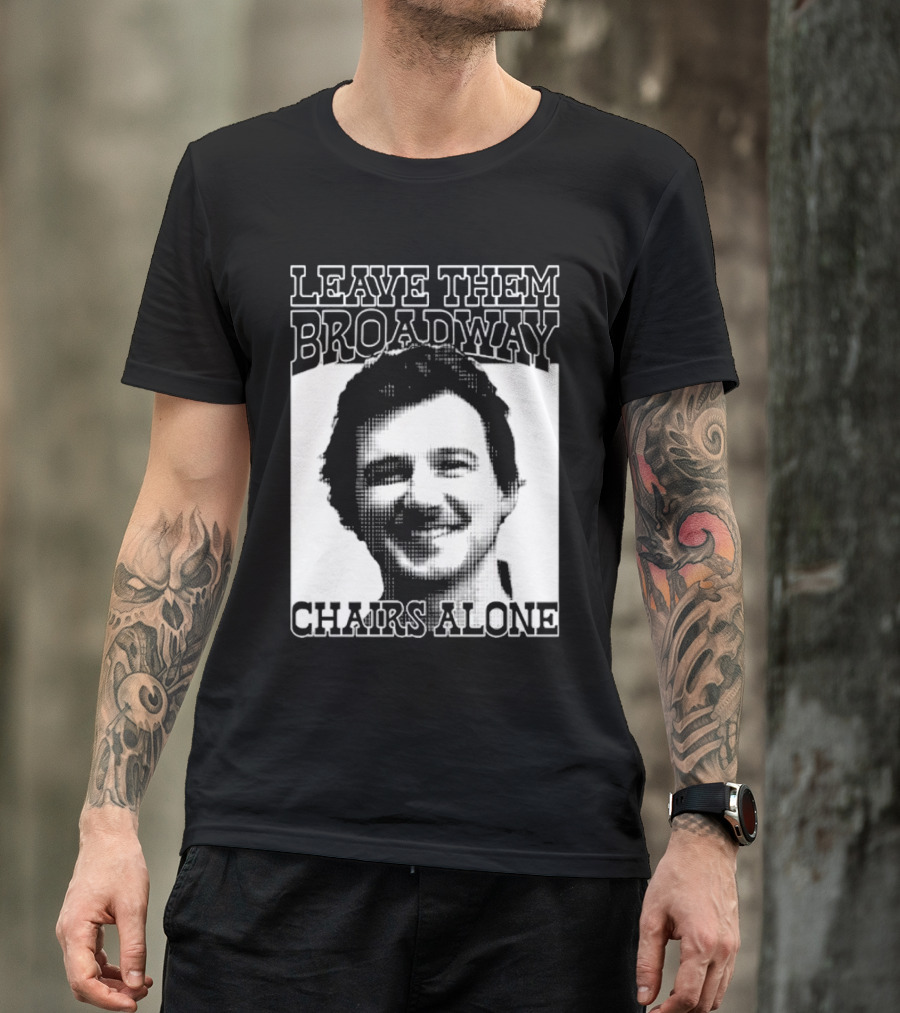 Leave Them Broadway Chairs Alone T-Shirt