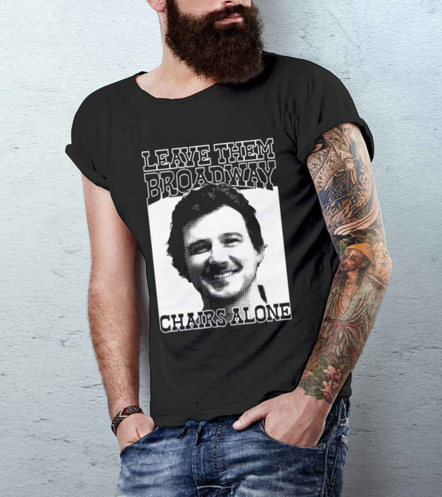 Leave Them Broadway Chairs Alone T-Shirt