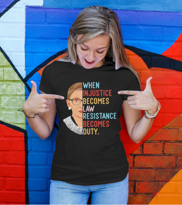 When Injustice Becomes Law Resistance Becomes Duty RBG Feminism Iconic T-Shirt