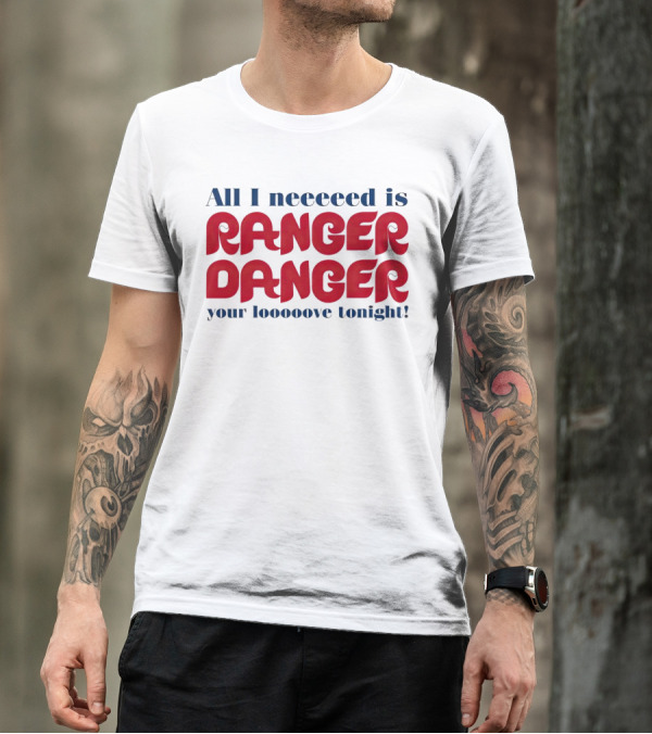 All I Neeeeed Is Ranger Danger Your Looooove Tonight Phillies T-Shirt