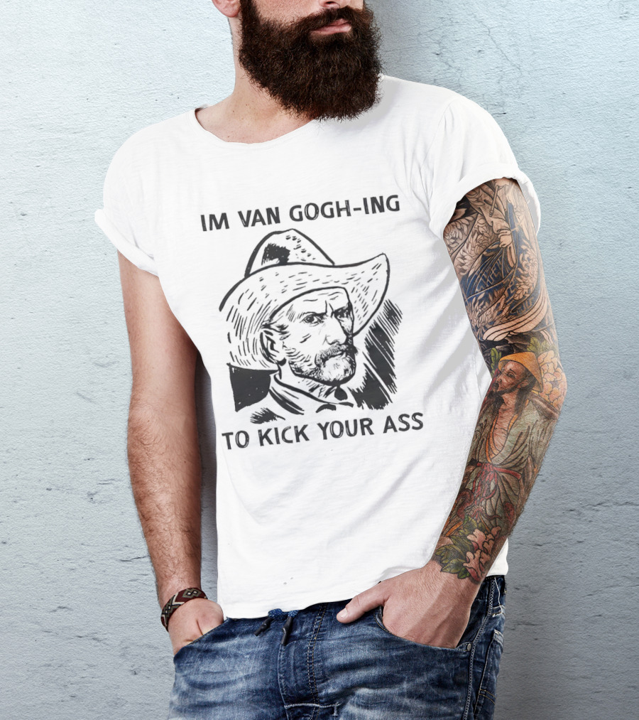 IM VAN GOGH-ING TO KICK YOUR ASS T-Shirt