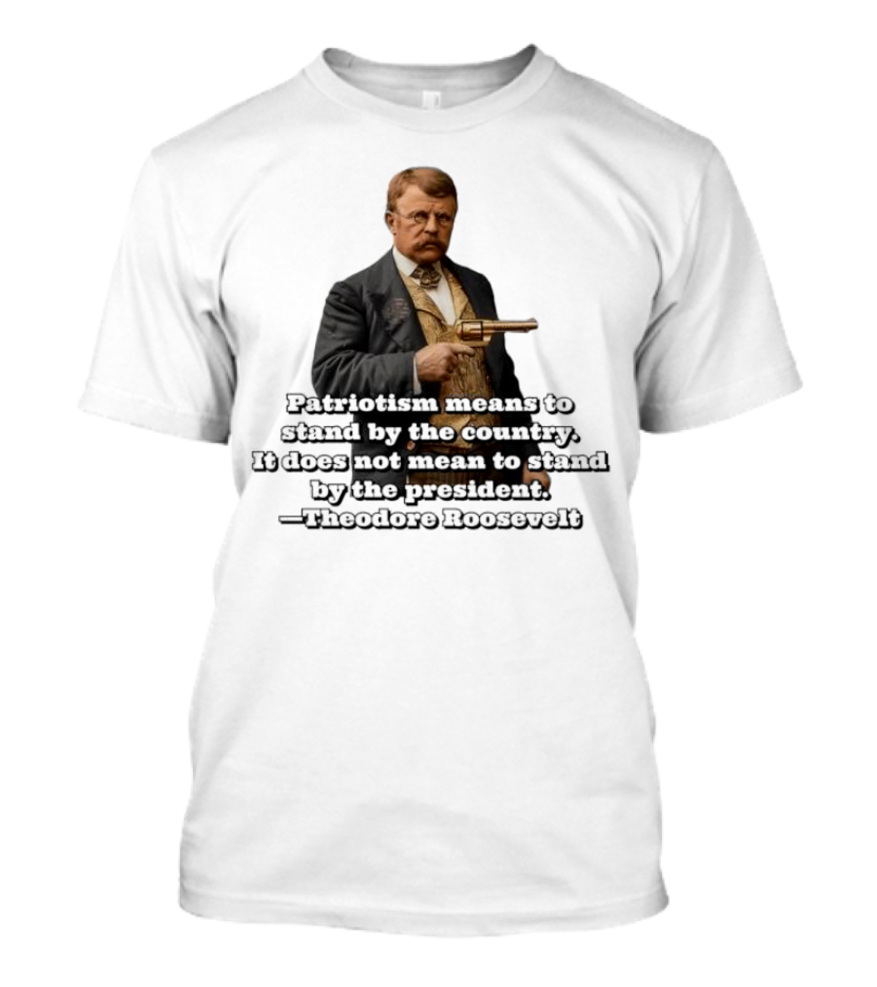 Patriotism Means To Stand By The Country Not The President Theodore Roosevelt T-Shirt