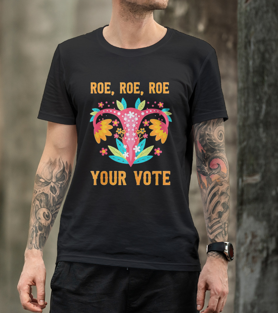 ROE ROE ROE YOUR VOTE UTERUS FLOWERS FEMINIST T-Shirt
