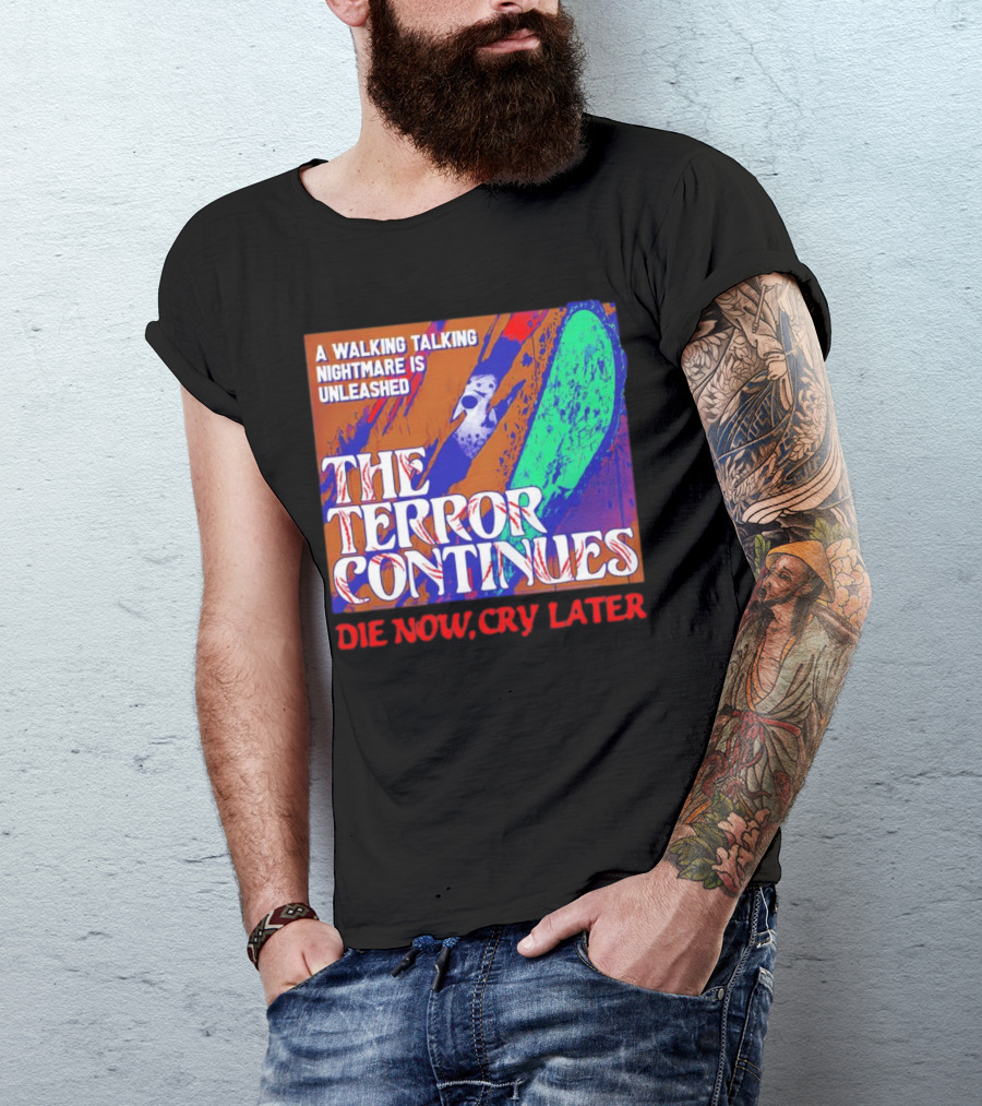 A Walking Talking Nightmare Is Unleashed The Terror Continues Die Now Cry Later T-Shirt